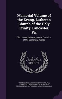 Produktbild: Memorial Volume of the Evang. Lutheran Church of the Holy Trinity, Lancaster, Pa.: Discourses Delivered on the Occasion of the Centenary Jubilee