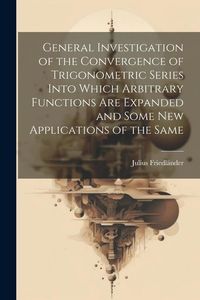 Produktbild: General Investigation of the Convergence of Trigonometric Series Into Which Arbitrary Functions Are Expanded and Some New Applications of the Same