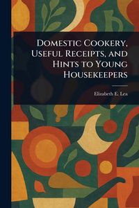 Produktbild: Domestic Cookery, Useful Receipts, and Hints to Young Housekeepers