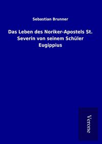 Produktbild: Das Leben des Noriker-Apostels St. Severin von seinem Sch&uuml;ler Eugippius