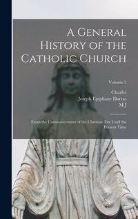 Produktbild: A General History of the Catholic Church: From the Commencement of the Christian era Until the Present Time; Volume 2