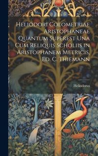 Produktbild: Heliodori Colometriae Aristophaneae Quantum Superest Una Cum Reliquis Scholiis in Aristophanem Metricis, Ed. C. Thiemann