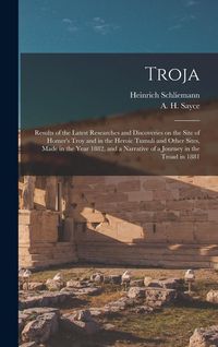 Produktbild: Troja: Results of the Latest Researches and Discoveries on the Site of Homer's Troy and in the Heroic Tumuli and Other Sites,