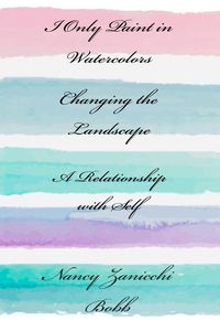 Produktbild: I Only Paint in Watercolors, Changing the Landscape, A Relationship with Self