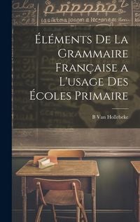 Produktbild: &Eacute;l&eacute;ments De La Grammaire Fran&ccedil;aise a L'usage Des &Eacute;coles Primaire