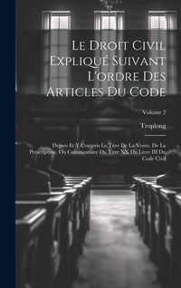Produktbild: Le Droit Civil Expliqu&eacute; Suivant L'ordre Des Articles Du Code: Depuis Et Y Compris Le Titre De La Vente. De La Prescription, Ou Commentaire Du Titre XX