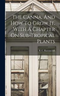Produktbild: The Canna, And How To Grow It, With A Chapter On Sub-tropical Plants