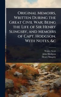 Produktbild: Original Memoirs, Written During the Great Civil War; Being the Life of Sir Henry Slingsby, and Memoirs of Capt. Hodgson. With Notes, &c