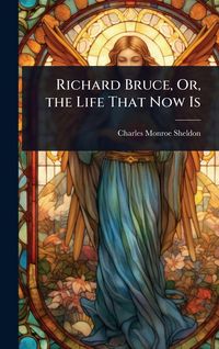 Produktbild: Richard Bruce, Or, the Life That Now Is