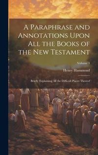 Produktbild: A Paraphrase and Annotations Upon all the Books of the New Testament: Briefly Explaining all the Difficult Places Thereof; Volume 4