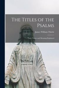 Produktbild: The Titles of the Psalms: Their Nature and Meaning Explained