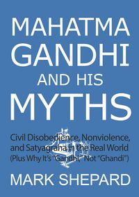 Produktbild: Mahatma Gandhi and His Myths: Civil Disobedience, Nonviolence, and Satyagraha in the Real World (Plus Why It's "Gandhi," Not "Ghandi")