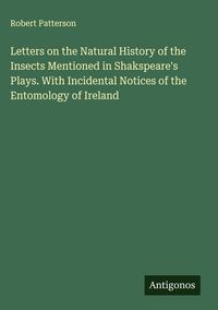 Produktbild: Letters on the Natural History of the Insects Mentioned in Shakspeare's Plays. With Incidental Notices of the Entomology of Ireland