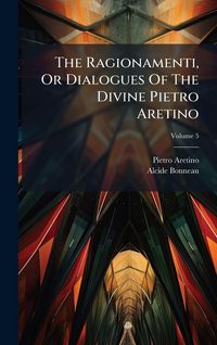 Produktbild: The Ragionamenti, Or Dialogues Of The Divine Pietro Aretino