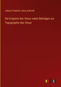Produktbild: Die Eruption des Vesuv nebst Beitr&auml;gen zur Topographie des Vesuv