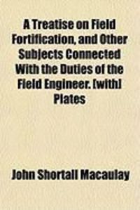 Produktbild: A Treatise on Field Fortification, and Other Subjects Connected with the Duties of the Field Engineer. [With] Plates