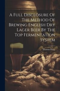 Produktbild: A Full Disclosure Of The Method Of Brewing English Dry Lager Beer By The Top Fermentation System