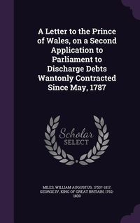 Produktbild: A Letter to the Prince of Wales, on a Second Application to Parliament to Discharge Debts Wantonly Contracted Since May, 1787