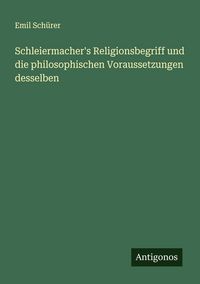 Produktbild: Schleiermacher's Religionsbegriff und die philosophischen Voraussetzungen desselben