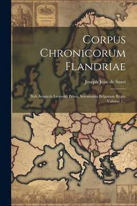 Produktbild: Corpus Chronicorum Flandriae: Sub Auspiciis Leopoldi Primi, Serenissimi Belgarum Regis, Volume 1...