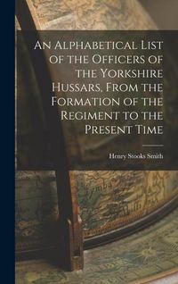 Produktbild: An Alphabetical List of the Officers of the Yorkshire Hussars, From the Formation of the Regiment to the Present Time
