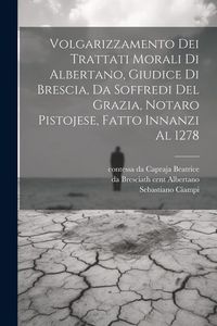Produktbild: Volgarizzamento dei trattati morali di Albertano, giudice di Brescia, da Soffredi del Grazia, notaro pistojese, fatto innanzi al 1278