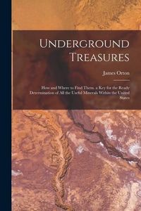 Produktbild: Underground Treasures: How and Where to Find Them. a key for the Ready Determination of all the Useful Minerals Within the United States