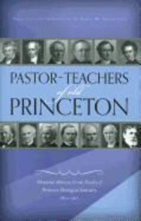 Produktbild: Pastor-Teachers of Old Princeton: Memorial Addresses for the Faculty of Princeton Theological Seminary 1812-1921