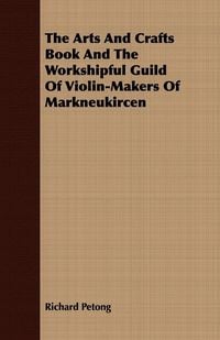 Produktbild: The Arts And Crafts Book And The Workshipful Guild Of Violin-Makers Of Markneukircen