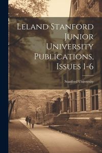 Produktbild: Leland Stanford Junior University Publications, Issues 1-6