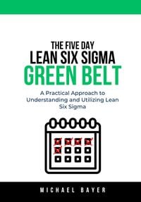 Produktbild: The 5 Day Lean Six Sigma Green Belt: A Practical Approach to Understanding and Utilizing Lean Six Sigma