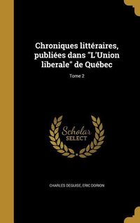 Produktbild: Chroniques litt&eacute;raires, publi&eacute;es dans "L'Union liberale" de Qu&eacute;bec; Tome 2