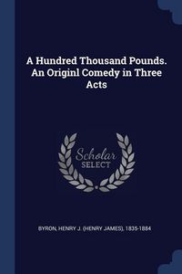 Produktbild: A Hundred Thousand Pounds. An Originl Comedy in Three Acts