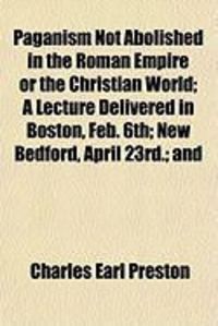 Produktbild: Paganism Not Abolished in the Roman Empire or the Christian World; A Lecture Delivered in Boston, Feb. 6th; New Bedford, April 23rd.; And