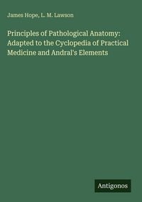 Produktbild: Principles of Pathological Anatomy: Adapted to the Cyclopedia of Practical Medicine and Andral's Elements