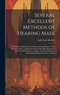 Produktbild: Several Excellent Methods of Hearing Mass,: With Fruit and Benefit, According to the Institution of That Divine Sacrifice, and the Intention of Our Ho