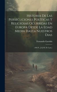 Produktbild: Historia De Las Persecuciones Pol&iacute;ticas Y Religiosas Ocurridas En Europa Desde La Edad Media Hasta Nuestros Dias
