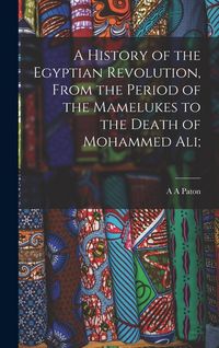 Produktbild: A History of the Egyptian Revolution, From the Period of the Mamelukes to the Death of Mohammed Ali;