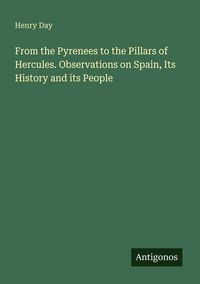 Produktbild: From the Pyrenees to the Pillars of Hercules. Observations on Spain, Its History and its People