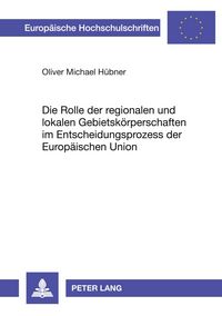 Produktbild: Die Rolle der regionalen und lokalen Gebietsk&ouml;rperschaften im Entscheidungsprozess der Europ&auml;ischen Union