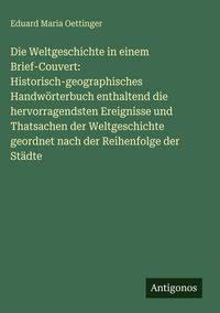 Produktbild: Die Weltgeschichte in einem Brief-Couvert: Historisch-geographisches Handw&ouml;rterbuch enthaltend die hervorragendsten Ereignisse und Thatsachen der Welt