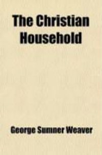 Produktbild: The Christian Household; Embracing the Christian Home, Husband, Wife, Father, Mother, Child, Brother and Sister