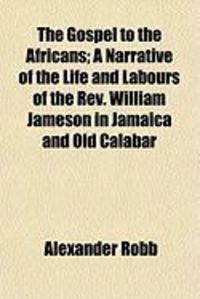 Produktbild: The Gospel to the Africans; A Narrative of the Life and Labours of the REV. William Jameson in Jamaica and Old Calabar