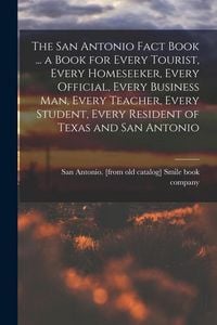 Produktbild: The San Antonio Fact Book ... a Book for Every Tourist, Every Homeseeker, Every Official, Every Business man, Every Teacher, Every Student, Every Resi