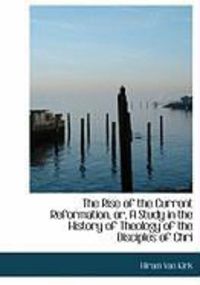 Produktbild: The Rise of the Current Reformation, Or, a Study in the History of Theology of the Disciples of Chri