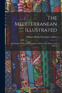 Produktbild: The Mediterranean Illustrated: Picturesque Views And Descriptions Of Its Cities, Shores, And Islands