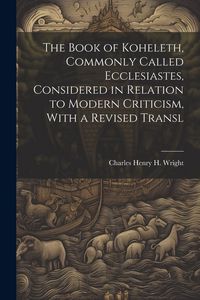 Produktbild: The Book of Koheleth, Commonly Called Ecclesiastes, Considered in Relation to Modern Criticism, With a Revised Transl