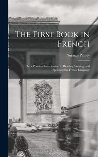 Produktbild: The First Book in French; Or, a Practical Introduction to Reading, Writing, and Speaking the French Language