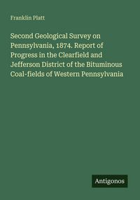Produktbild: Second Geological Survey on Pennsylvania, 1874. Report of Progress in the Clearfield and Jefferson District of the Bituminous Coal-fields of Western P