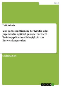 Produktbild: Wie kann Krafttraining f&uuml;r Kinder und Jugendliche optimal gestaltet werden? Trainingspl&auml;ne in Abh&auml;ngigkeit von Entwicklungsstufen